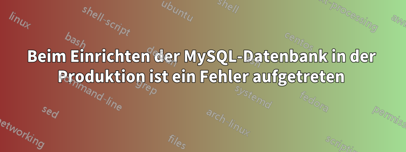 Beim Einrichten der MySQL-Datenbank in der Produktion ist ein Fehler aufgetreten