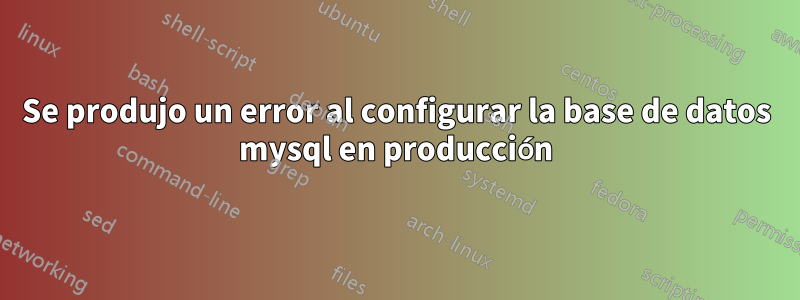 Se produjo un error al configurar la base de datos mysql en producción