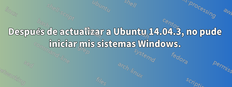 Después de actualizar a Ubuntu 14.04.3, no pude iniciar mis sistemas Windows.