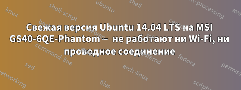 Свежая версия Ubuntu 14.04 LTS на MSI GS40-6QE-Phantom — не работают ни Wi-Fi, ни проводное соединение