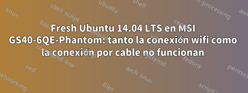 Fresh Ubuntu 14.04 LTS en MSI GS40-6QE-Phantom: tanto la conexión wifi como la conexión por cable no funcionan