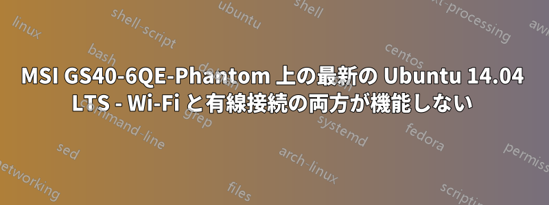 MSI GS40-6QE-Phantom 上の最新の Ubuntu 14.04 LTS - Wi-Fi と有線接続の両方が機能しない