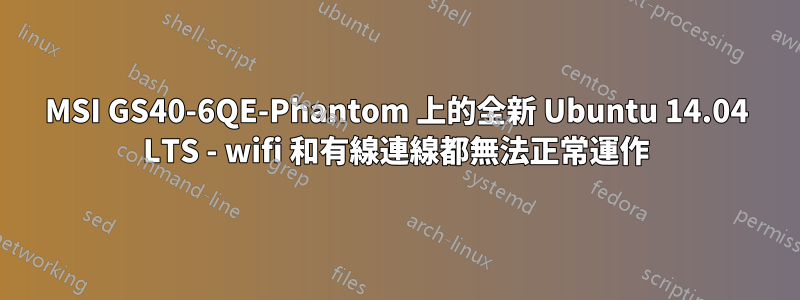 MSI GS40-6QE-Phantom 上的全新 Ubuntu 14.04 LTS - wifi 和有線連線都無法正常運作