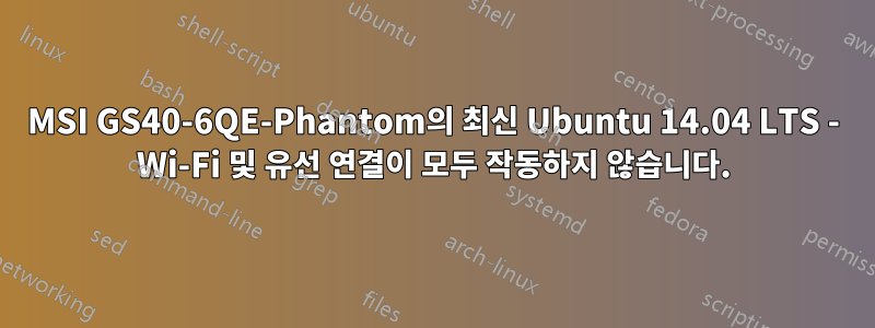 MSI GS40-6QE-Phantom의 최신 Ubuntu 14.04 LTS - Wi-Fi 및 유선 연결이 모두 작동하지 않습니다.
