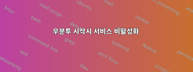 우분투 시작시 서비스 비활성화