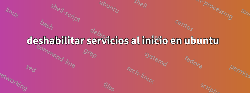 deshabilitar servicios al inicio en ubuntu 