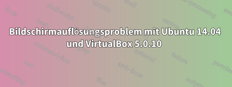 Bildschirmauflösungsproblem mit Ubuntu 14.04 und VirtualBox 5.0.10 