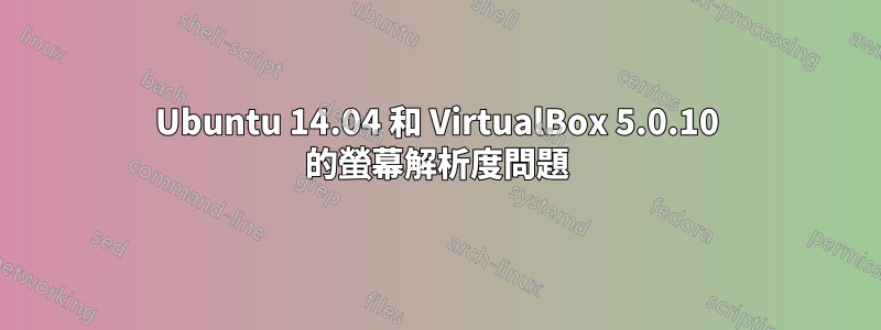 Ubuntu 14.04 和 VirtualBox 5.0.10 的螢幕解析度問題