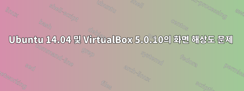 Ubuntu 14.04 및 VirtualBox 5.0.10의 화면 해상도 문제