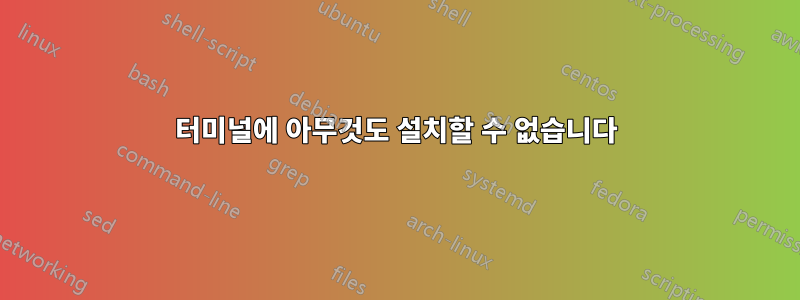터미널에 아무것도 설치할 수 없습니다