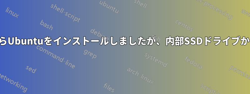 外付けドライブからUbuntuをインストールしましたが、内部SSDドライブから起動できません