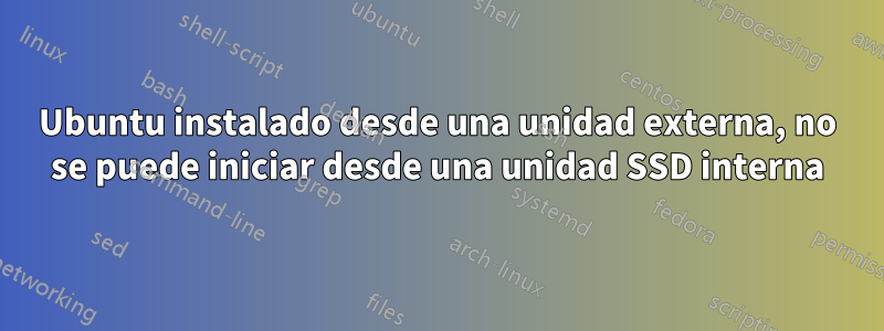 Ubuntu instalado desde una unidad externa, no se puede iniciar desde una unidad SSD interna