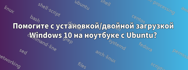 Помогите с установкой/двойной загрузкой Windows 10 на ноутбуке с Ubuntu?