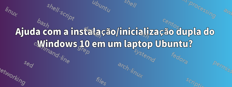 Ajuda com a instalação/inicialização dupla do Windows 10 em um laptop Ubuntu?
