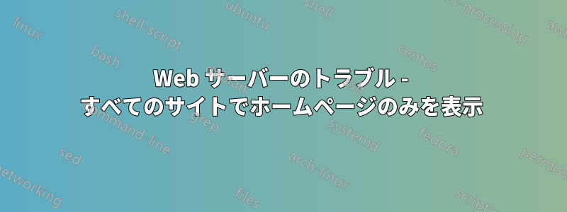 Web サーバーのトラブル - すべてのサイトでホームページのみを表示