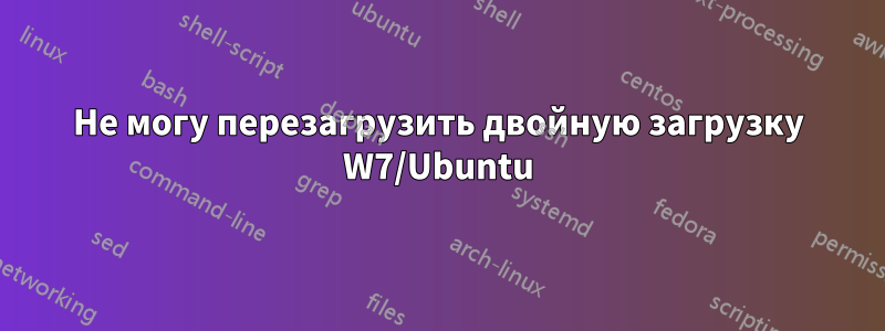 Не могу перезагрузить двойную загрузку W7/Ubuntu