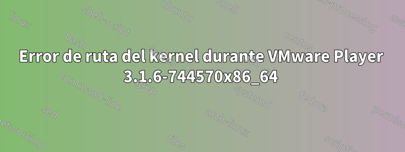 Error de ruta del kernel durante VMware Player 3.1.6-744570x86_64