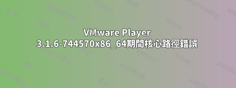 VMware Player 3.1.6-744570x86_64期間核心路徑錯誤