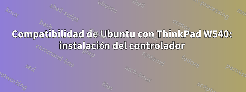 Compatibilidad de Ubuntu con ThinkPad W540: instalación del controlador