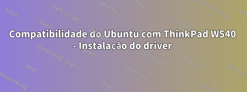 Compatibilidade do Ubuntu com ThinkPad W540 - Instalação do driver