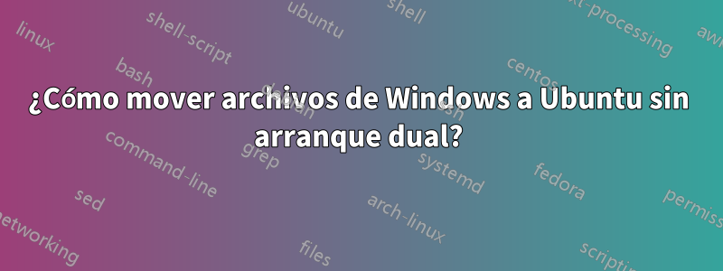 ¿Cómo mover archivos de Windows a Ubuntu sin arranque dual?