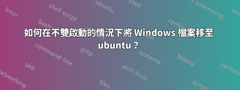 如何在不雙啟動的情況下將 Windows 檔案移至 ubuntu？