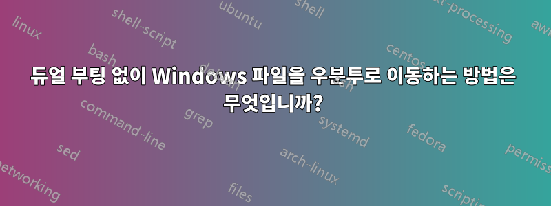 듀얼 부팅 없이 Windows 파일을 우분투로 이동하는 방법은 무엇입니까?
