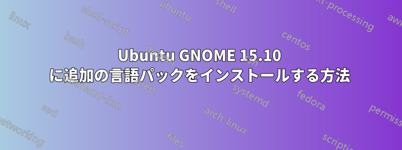 Ubuntu GNOME 15.10 に追加の言語パックをインストールする方法