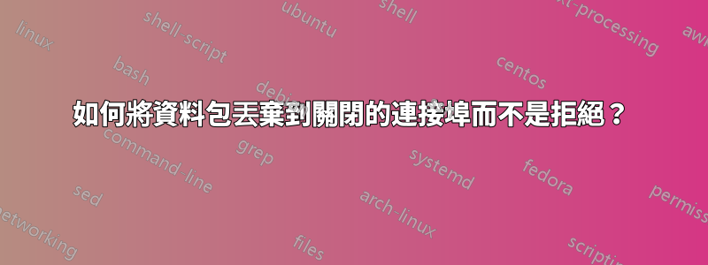 如何將資料包丟棄到關閉的連接埠而不是拒絕？