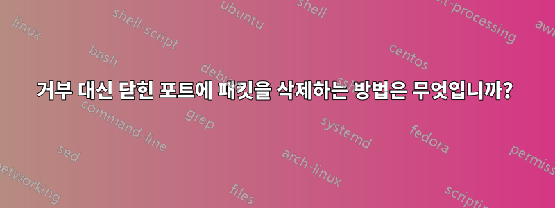 거부 대신 닫힌 포트에 패킷을 삭제하는 방법은 무엇입니까?