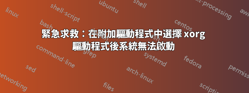 緊急求救：在附加驅動程式中選擇 xorg 驅動程式後系統無法啟動