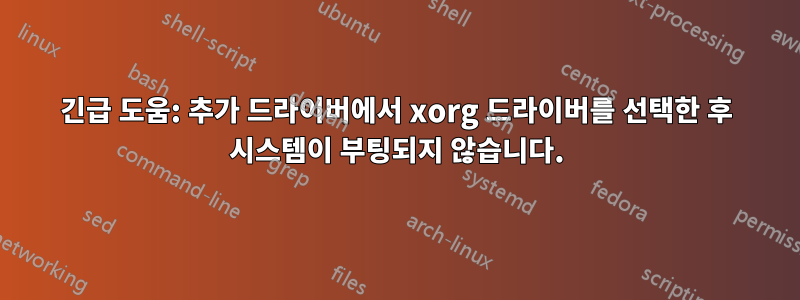 긴급 도움: 추가 드라이버에서 xorg 드라이버를 선택한 후 시스템이 부팅되지 않습니다.