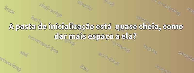 A pasta de inicialização está quase cheia, como dar mais espaço a ela? 