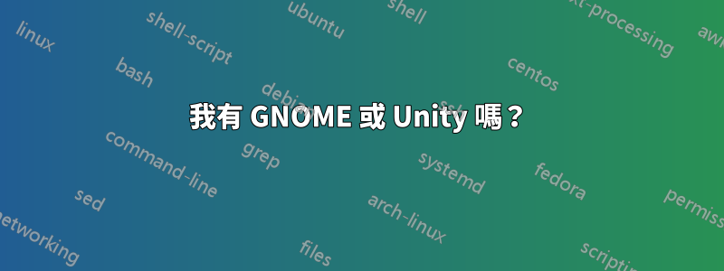 我有 GNOME 或 Unity 嗎?