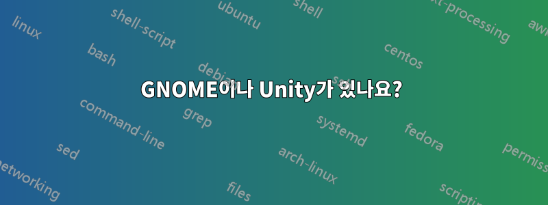 GNOME이나 Unity가 있나요?