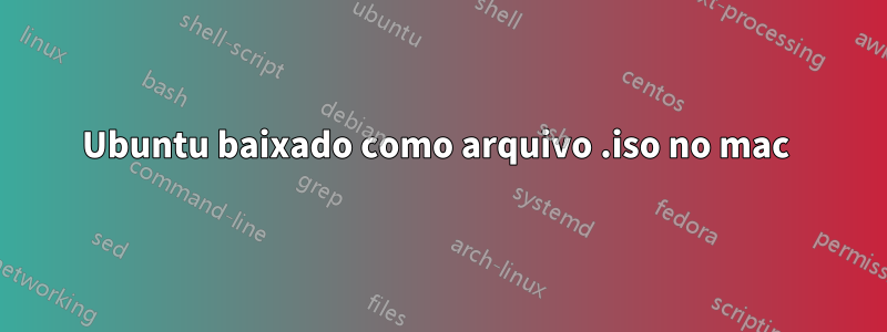 Ubuntu baixado como arquivo .iso no mac 