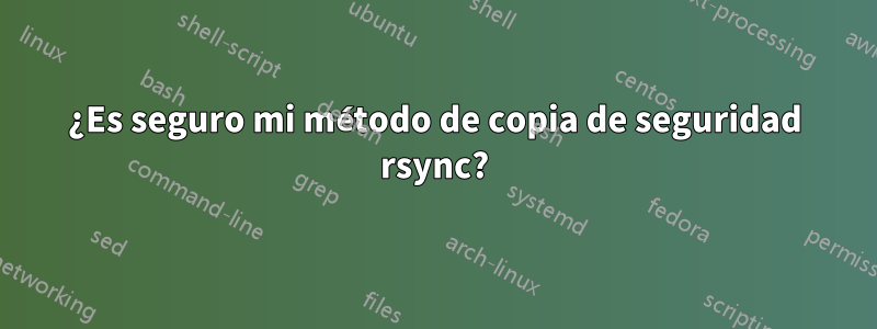 ¿Es seguro mi método de copia de seguridad rsync?