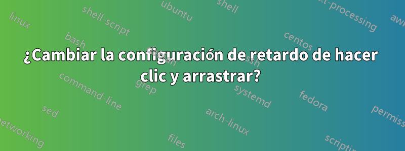 ¿Cambiar la configuración de retardo de hacer clic y arrastrar?