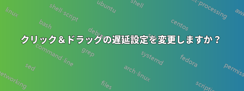 クリック＆ドラッグの遅延設定を変更しますか？