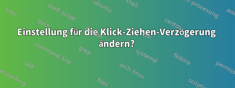 Einstellung für die Klick-Ziehen-Verzögerung ändern?