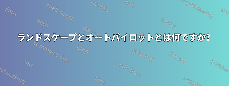ランドスケープとオートパイロットとは何ですか?