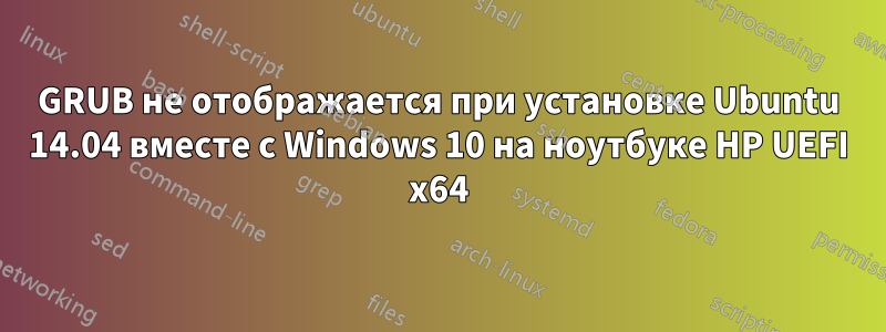 GRUB не отображается при установке Ubuntu 14.04 вместе с Windows 10 на ноутбуке HP UEFI x64