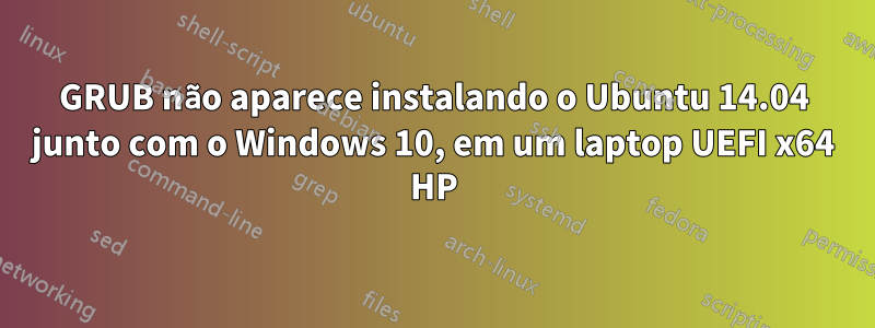 GRUB não aparece instalando o Ubuntu 14.04 junto com o Windows 10, em um laptop UEFI x64 HP