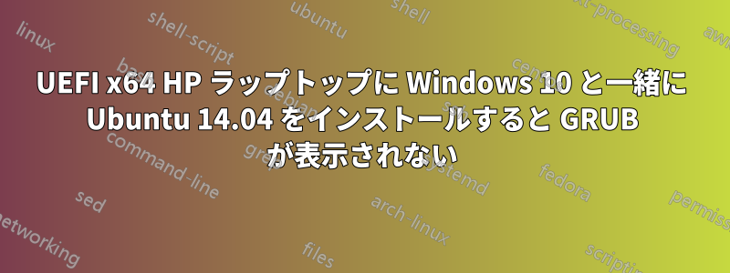 UEFI x64 HP ラップトップに Windows 10 と一緒に Ubuntu 14.04 をインストールすると GRUB が表示されない