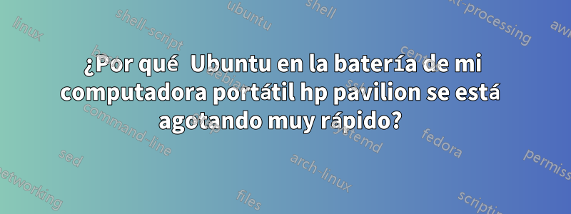 ¿Por qué Ubuntu en la batería de mi computadora portátil hp pavilion se está agotando muy rápido? 