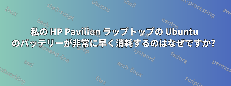 私の HP Pavilion ラップトップの Ubuntu のバッテリーが非常に早く消耗するのはなぜですか? 