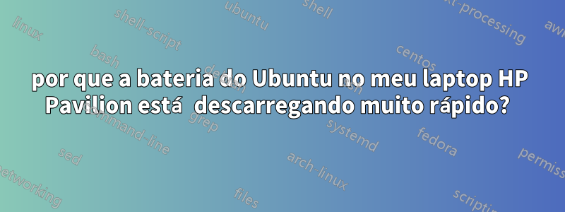 por que a bateria do Ubuntu no meu laptop HP Pavilion está descarregando muito rápido? 
