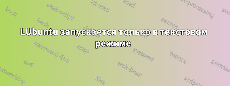 LUbuntu запускается только в текстовом режиме 