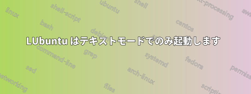 LUbuntu はテキストモードでのみ起動します 