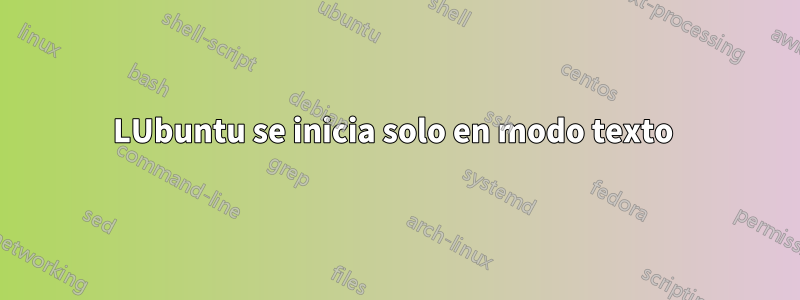 LUbuntu se inicia solo en modo texto 